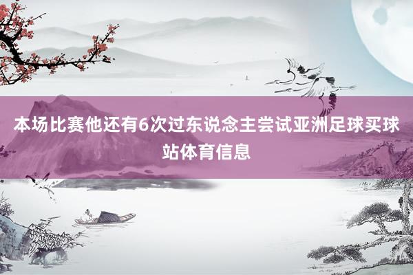 本场比赛他还有6次过东说念主尝试亚洲足球买球站体育信息
