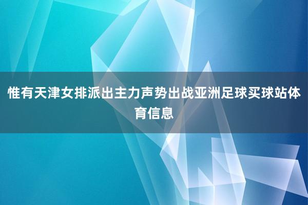 惟有天津女排派出主力声势出战亚洲足球买球站体育信息