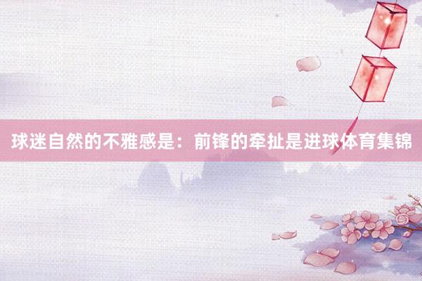 球迷自然的不雅感是：前锋的牵扯是进球体育集锦