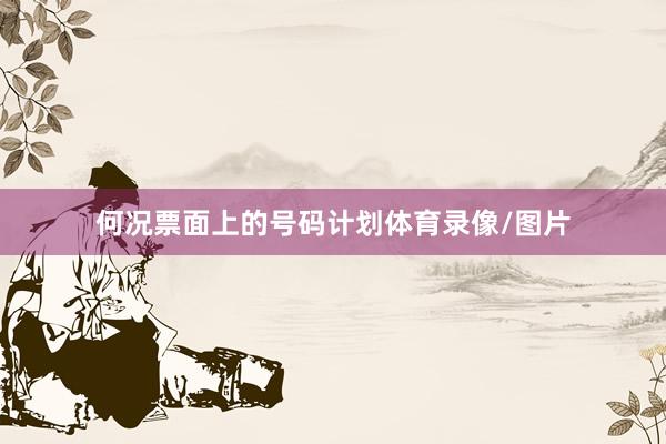 何况票面上的号码计划体育录像/图片