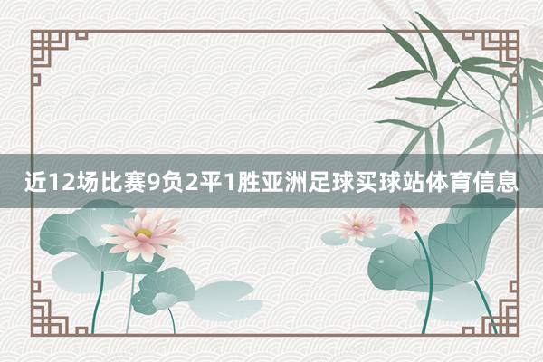 近12场比赛9负2平1胜亚洲足球买球站体育信息
