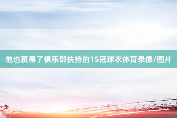 他也赢得了俱乐部扶持的15冠球衣体育录像/图片