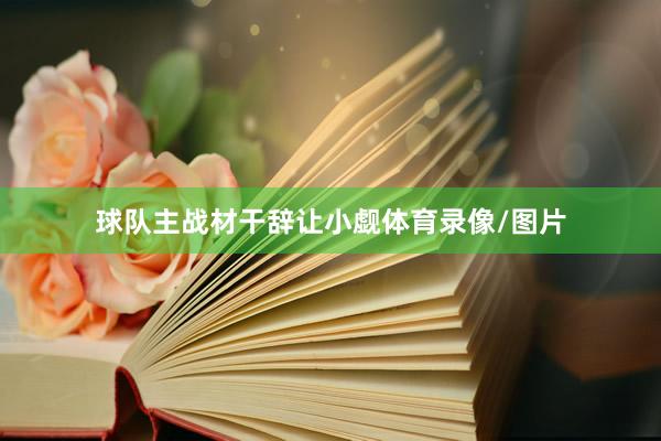 球队主战材干辞让小觑体育录像/图片