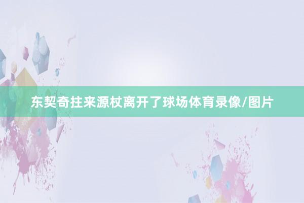 东契奇拄来源杖离开了球场体育录像/图片