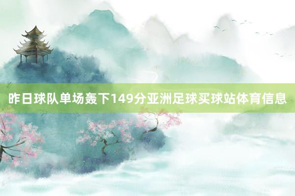 昨日球队单场轰下149分亚洲足球买球站体育信息