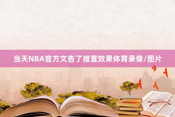 当天NBA官方文告了措置效果体育录像/图片