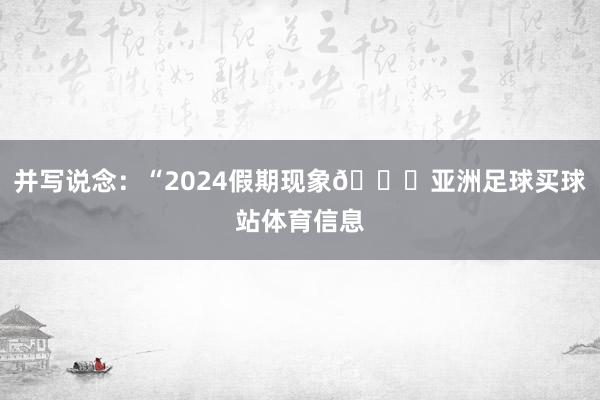 并写说念：“2024假期现象🎄亚洲足球买球站体育信息