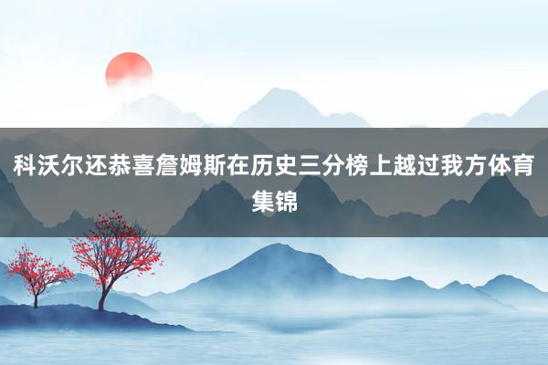 科沃尔还恭喜詹姆斯在历史三分榜上越过我方体育集锦
