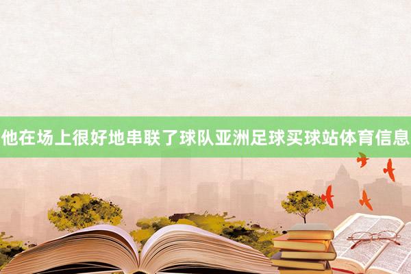 他在场上很好地串联了球队亚洲足球买球站体育信息