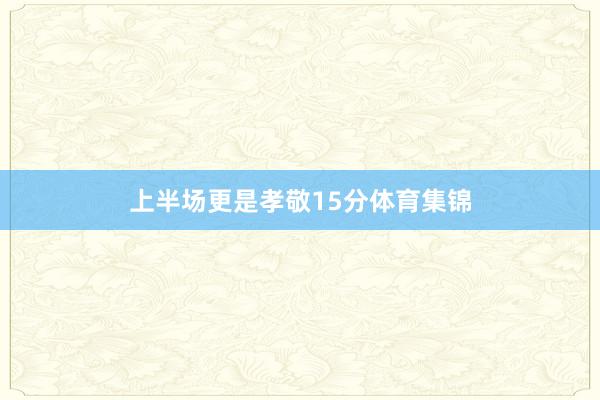 上半场更是孝敬15分体育集锦