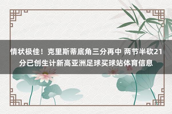 情状极佳！克里斯蒂底角三分再中 两节半砍21分已创生计新高亚洲足球买球站体育信息