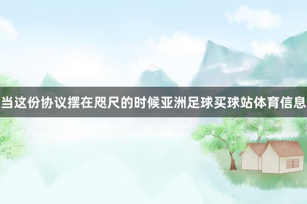 当这份协议摆在咫尺的时候亚洲足球买球站体育信息