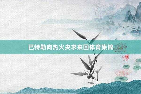 巴特勒向热火央求来回体育集锦