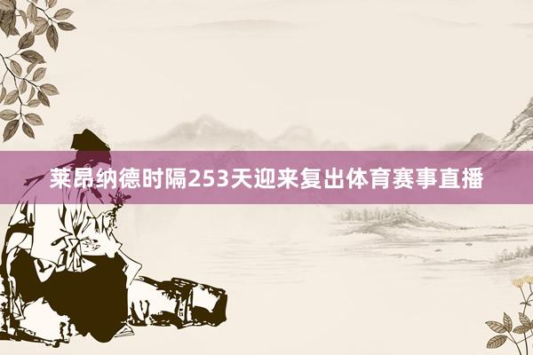 莱昂纳德时隔253天迎来复出体育赛事直播