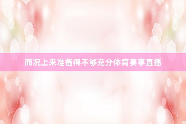 而况上来准备得不够充分体育赛事直播