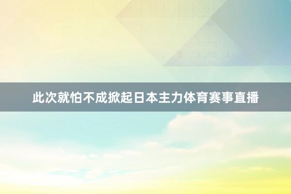 此次就怕不成掀起日本主力体育赛事直播