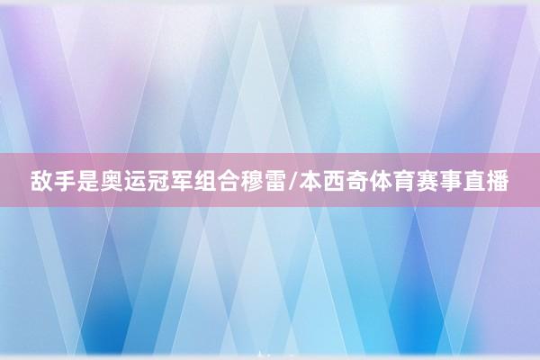 敌手是奥运冠军组合穆雷/本西奇体育赛事直播