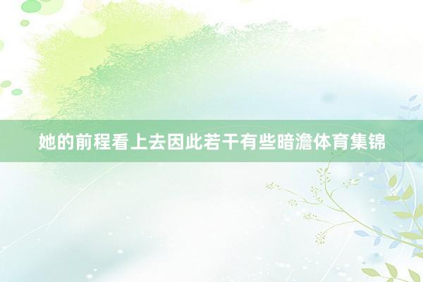 她的前程看上去因此若干有些暗澹体育集锦