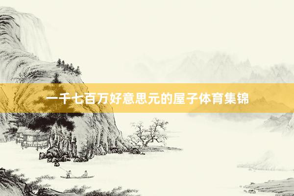 一千七百万好意思元的屋子体育集锦