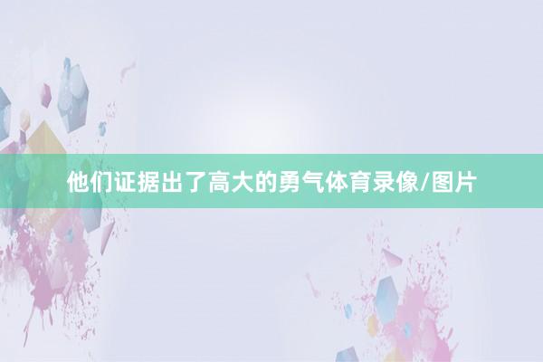 他们证据出了高大的勇气体育录像/图片