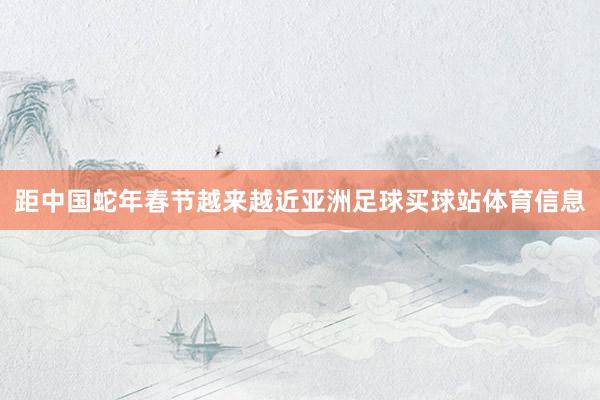 距中国蛇年春节越来越近亚洲足球买球站体育信息