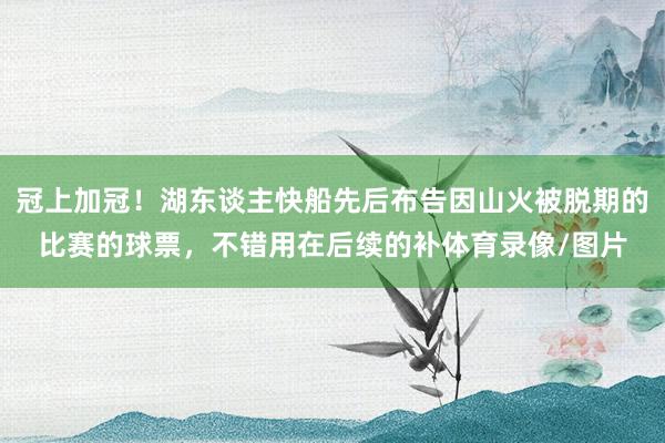 冠上加冠！湖东谈主快船先后布告因山火被脱期的比赛的球票，不错用在后续的补体育录像/图片