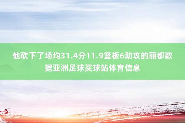 他砍下了场均31.4分11.9篮板6助攻的丽都数据亚洲足球买球站体育信息
