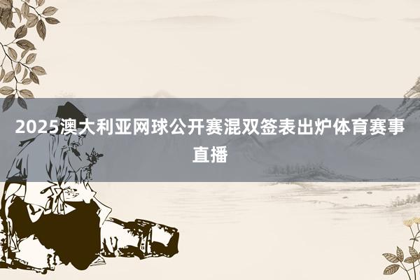 2025澳大利亚网球公开赛混双签表出炉体育赛事直播