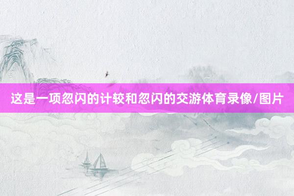 这是一项忽闪的计较和忽闪的交游体育录像/图片