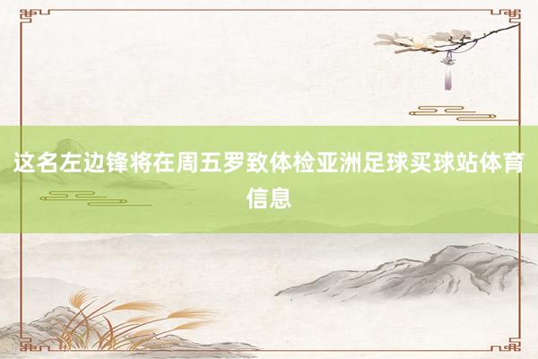这名左边锋将在周五罗致体检亚洲足球买球站体育信息