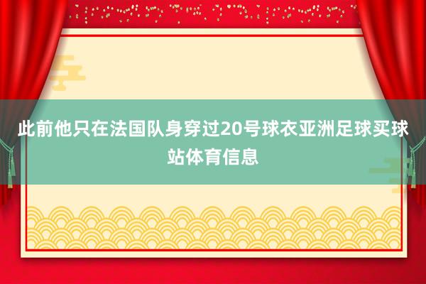 此前他只在法国队身穿过20号球衣亚洲足球买球站体育信息