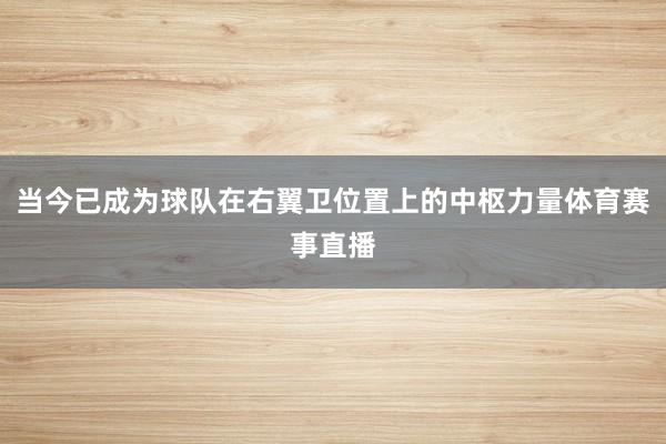 当今已成为球队在右翼卫位置上的中枢力量体育赛事直播