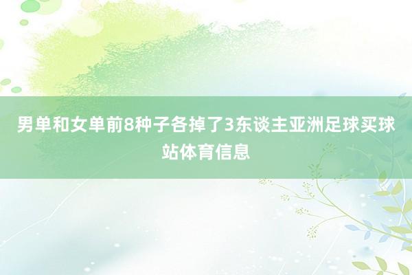 男单和女单前8种子各掉了3东谈主亚洲足球买球站体育信息