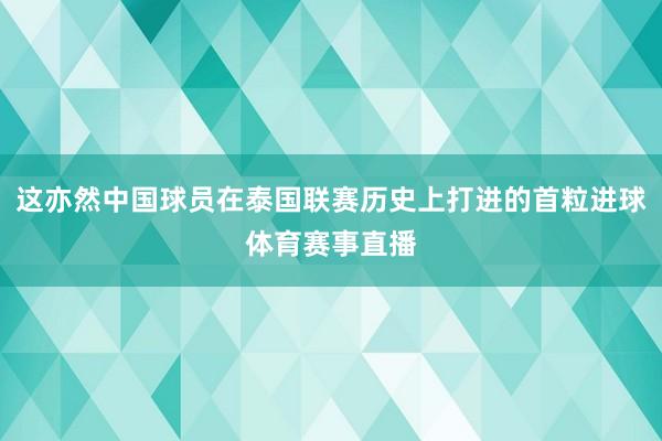 这亦然中国球员在泰国联赛历史上打进的首粒进球体育赛事直播