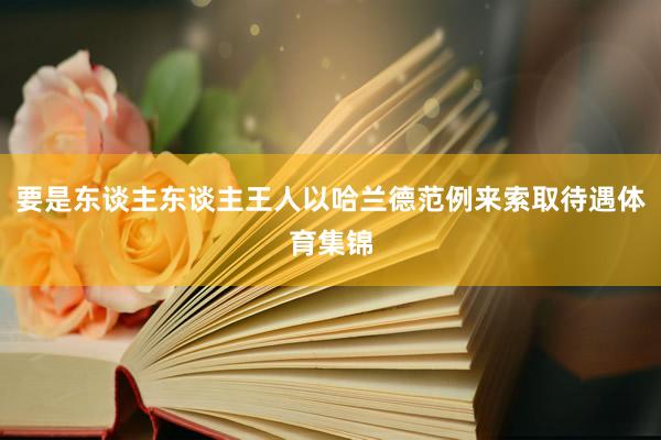 要是东谈主东谈主王人以哈兰德范例来索取待遇体育集锦