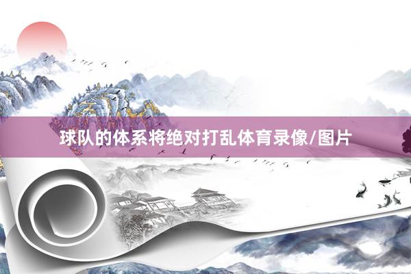 球队的体系将绝对打乱体育录像/图片