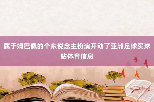 属于姆巴佩的个东说念主扮演开动了亚洲足球买球站体育信息