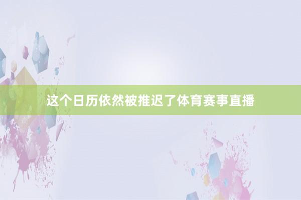 这个日历依然被推迟了体育赛事直播