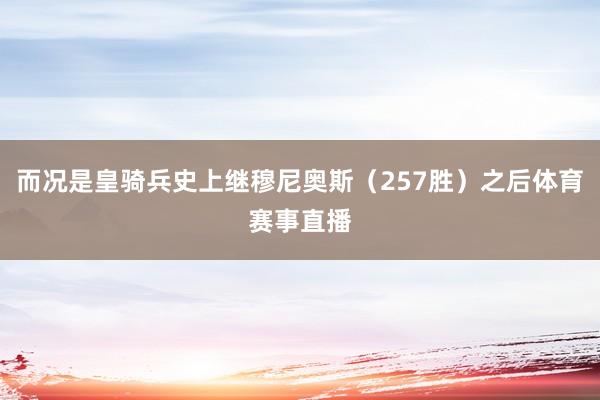 而况是皇骑兵史上继穆尼奥斯（257胜）之后体育赛事直播