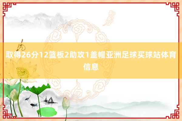 取得26分12篮板2助攻1盖帽亚洲足球买球站体育信息