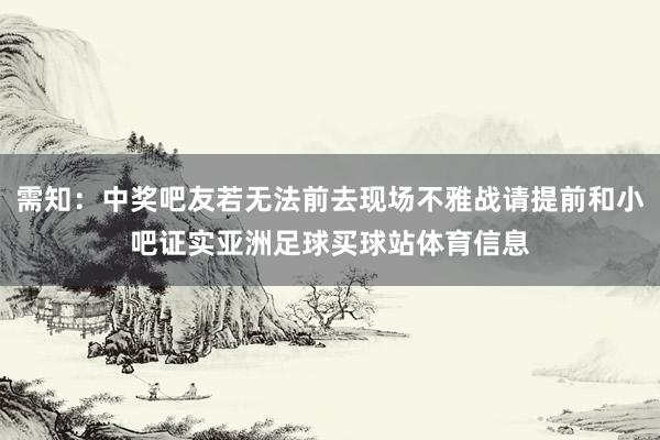 需知：中奖吧友若无法前去现场不雅战请提前和小吧证实亚洲足球买球站体育信息