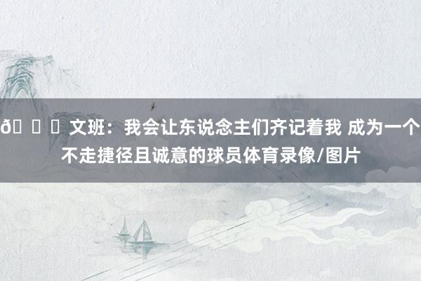 👀文班：我会让东说念主们齐记着我 成为一个不走捷径且诚意的球员体育录像/图片