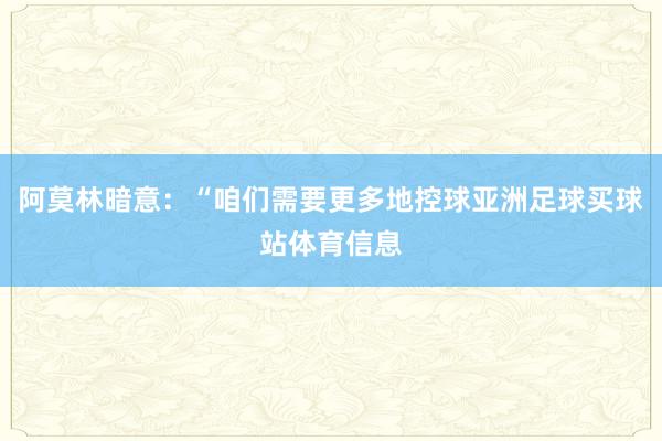 阿莫林暗意：“咱们需要更多地控球亚洲足球买球站体育信息