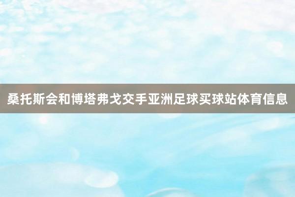 桑托斯会和博塔弗戈交手亚洲足球买球站体育信息