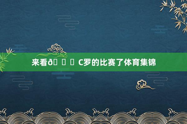 来看🐐C罗的比赛了体育集锦