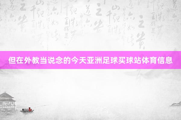 但在外教当说念的今天亚洲足球买球站体育信息