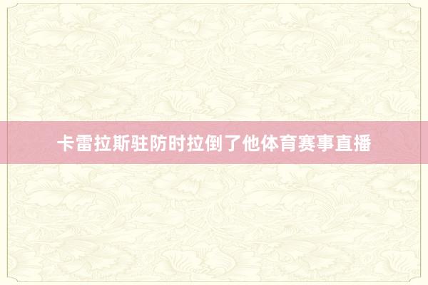 卡雷拉斯驻防时拉倒了他体育赛事直播