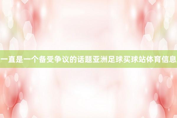 一直是一个备受争议的话题亚洲足球买球站体育信息