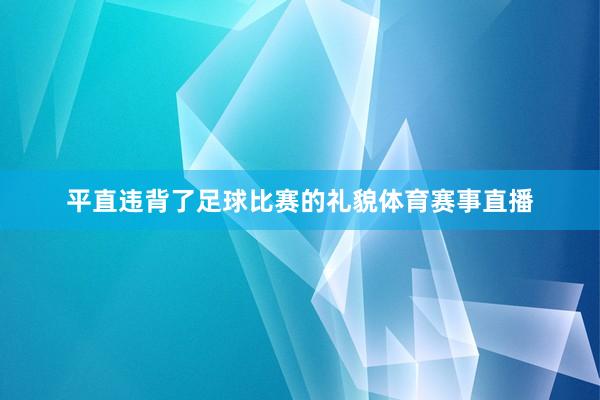 平直违背了足球比赛的礼貌体育赛事直播