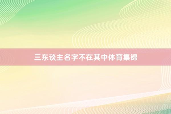 三东谈主名字不在其中体育集锦